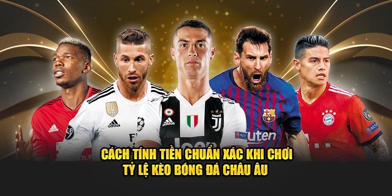 cách tính tiền chuẩn khi chơi kèo bóng đá châu âu