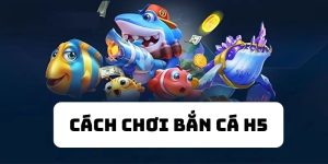 cách chơi bắn cá H5